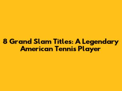 8 Grand Slam Titles: A Legendary American Tennis Player