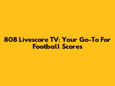 808 Livescore TV: Your Go-To For Football Scores