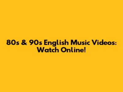 80s & 90s English Music Videos: Watch Online!