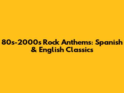 80s-2000s Rock Anthems: Spanish & English Classics