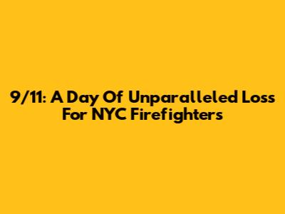 9/11: A Day Of Unparalleled Loss For NYC Firefighters