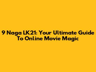 9 Naga LK21: Your Ultimate Guide To Online Movie Magic