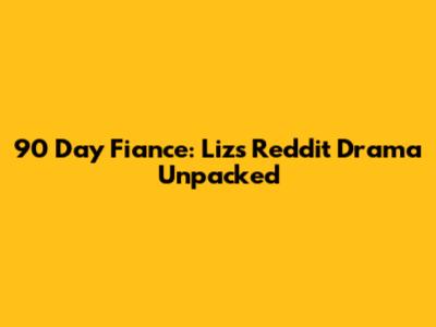 90 Day Fiance: Liz's Reddit Drama Unpacked