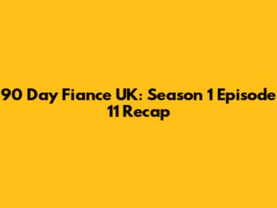 90 Day Fiance UK: Season 1 Episode 11 Recap