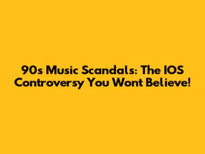 90s Music Scandals: The IOS Controversy You Won't Believe!