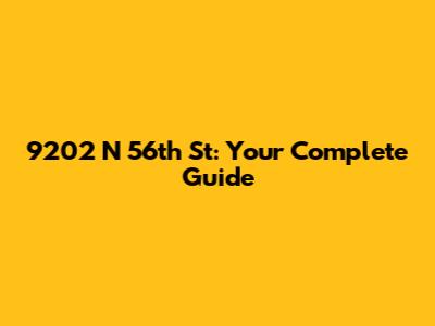 9202 N 56th St: Your Complete Guide