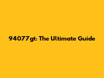 94077gt: The Ultimate Guide