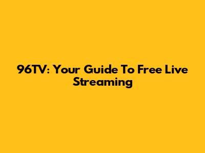 96TV: Your Guide To Free Live Streaming