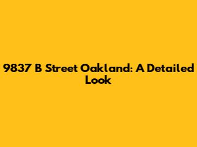 9837 B Street Oakland: A Detailed Look