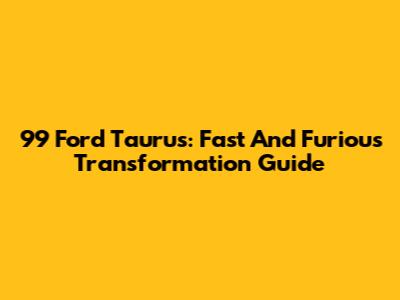 99 Ford Taurus: Fast And Furious Transformation Guide