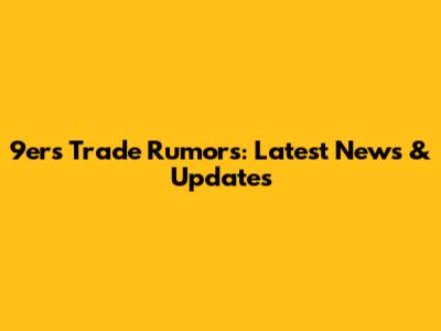 9ers Trade Rumors: Latest News & Updates