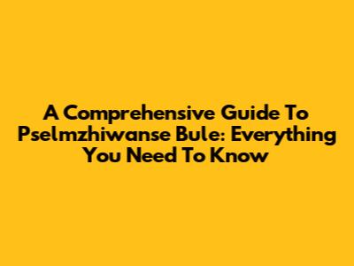 A Comprehensive Guide To Pselmzhiwanse Bule: Everything You Need To Know