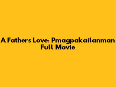 A Father's Love: Pmagpakailanman Full Movie