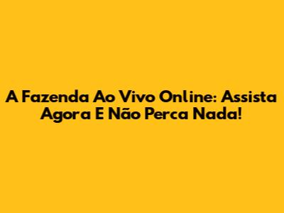 A Fazenda Ao Vivo Online: Assista Agora E Não Perca Nada!