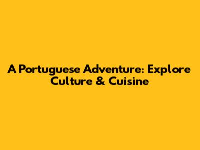 A Portuguese Adventure: Explore Culture & Cuisine