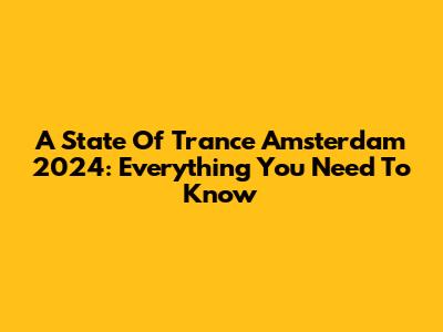 A State Of Trance Amsterdam 2024: Everything You Need To Know