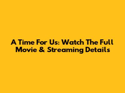 A Time For Us: Watch The Full Movie & Streaming Details