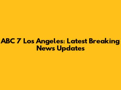 ABC 7 Los Angeles: Latest Breaking News Updates