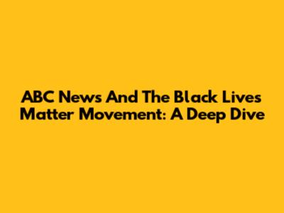 ABC News And The Black Lives Matter Movement: A Deep Dive