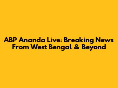 ABP Ananda Live: Breaking News From West Bengal & Beyond