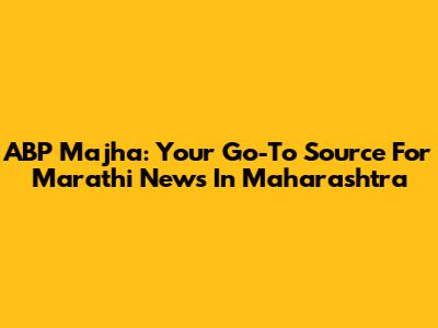 ABP Majha: Your Go-To Source For Marathi News In Maharashtra