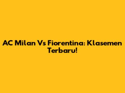 AC Milan Vs Fiorentina: Klasemen Terbaru!
