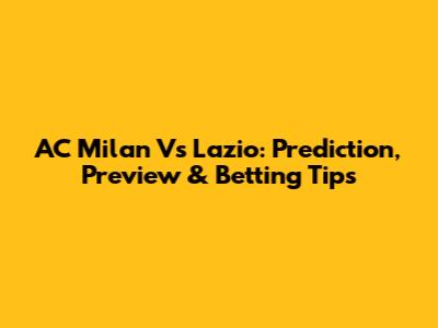 AC Milan Vs Lazio: Prediction, Preview & Betting Tips