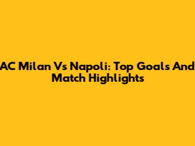AC Milan Vs Napoli: Top Goals And Match Highlights