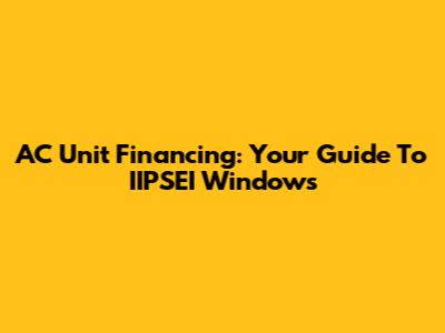 AC Unit Financing: Your Guide To IIPSEI Windows