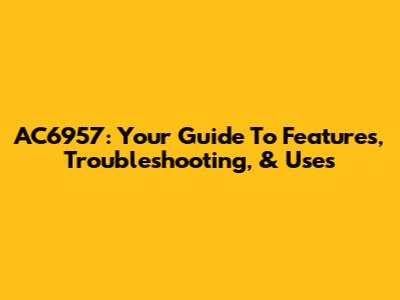 AC6957: Your Guide To Features, Troubleshooting, & Uses