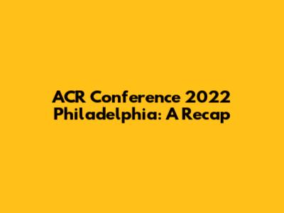 ACR Conference 2022 Philadelphia: A Recap