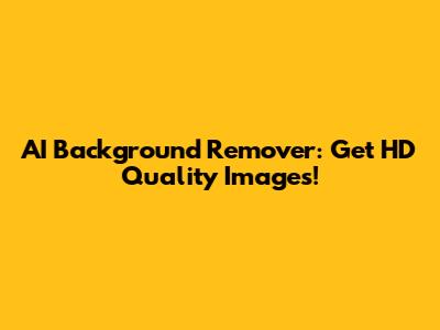 AI Background Remover: Get HD Quality Images!