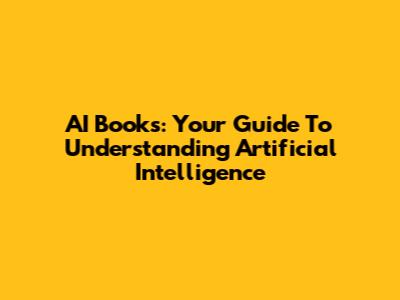 AI Books: Your Guide To Understanding Artificial Intelligence