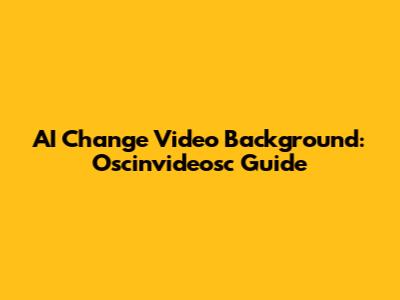 AI Change Video Background: Oscinvideosc Guide