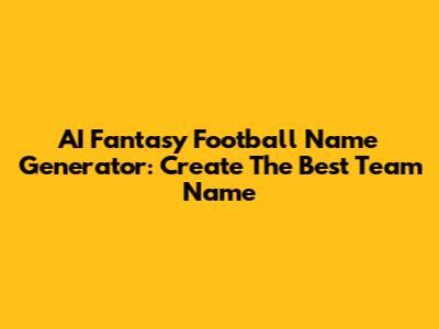 AI Fantasy Football Name Generator: Create The Best Team Name