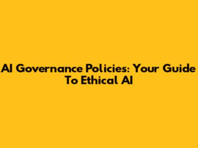 AI Governance Policies: Your Guide To Ethical AI