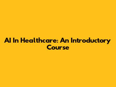 AI In Healthcare: An Introductory Course