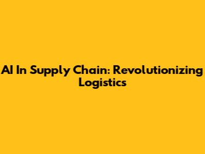 AI In Supply Chain: Revolutionizing Logistics
