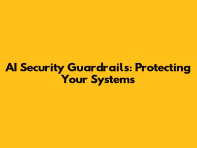 AI Security Guardrails: Protecting Your Systems