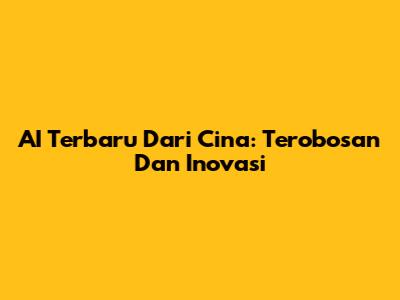 AI Terbaru Dari Cina: Terobosan Dan Inovasi