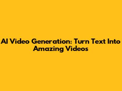 AI Video Generation: Turn Text Into Amazing Videos