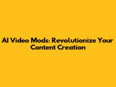 AI Video Mods: Revolutionize Your Content Creation
