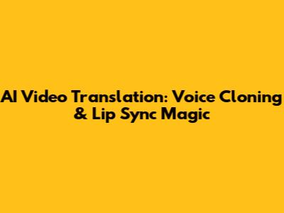 AI Video Translation: Voice Cloning & Lip Sync Magic