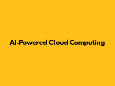 AI-Powered Cloud Computing