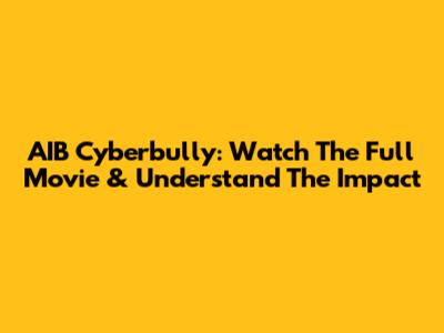 AIB Cyberbully: Watch The Full Movie & Understand The Impact