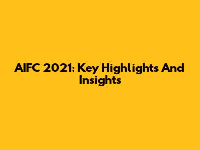 AIFC 2021: Key Highlights And Insights