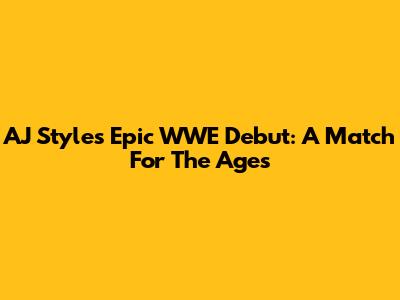 AJ Styles' Epic WWE Debut: A Match For The Ages