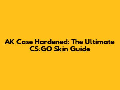 AK Case Hardened: The Ultimate CS:GO Skin Guide