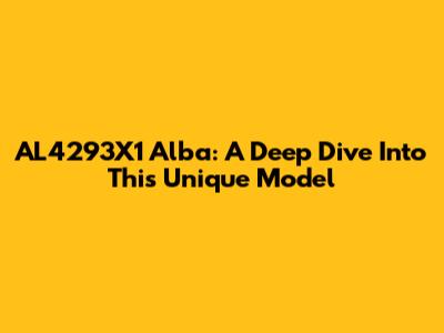 AL4293X1 Alba: A Deep Dive Into This Unique Model
