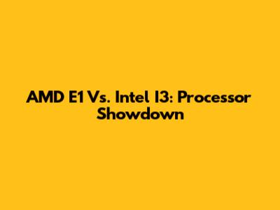 AMD E1 Vs. Intel I3: Processor Showdown